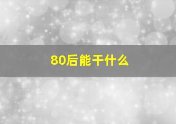 80后能干什么