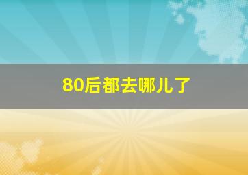 80后都去哪儿了