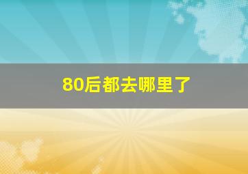 80后都去哪里了