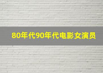 80年代90年代电影女演员