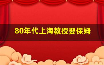 80年代上海教授娶保姆