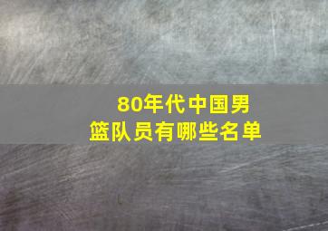 80年代中国男篮队员有哪些名单