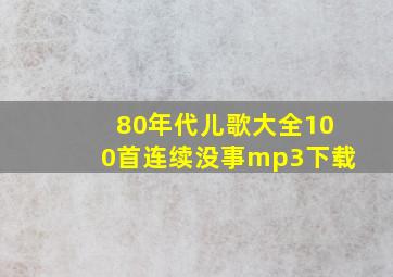 80年代儿歌大全100首连续没事mp3下载