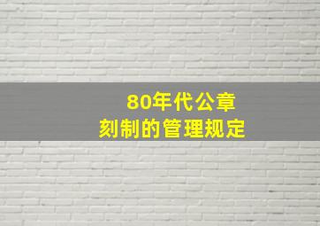 80年代公章刻制的管理规定