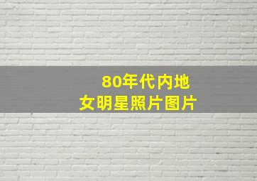 80年代内地女明星照片图片