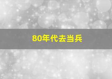 80年代去当兵