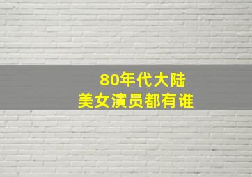 80年代大陆美女演员都有谁