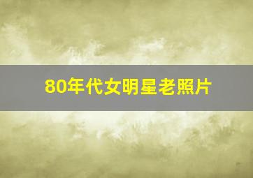 80年代女明星老照片