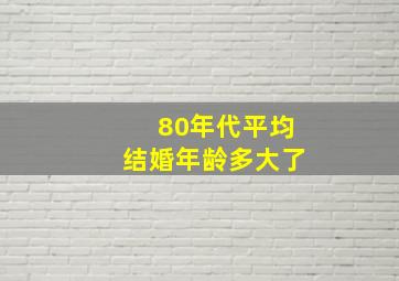 80年代平均结婚年龄多大了