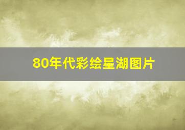 80年代彩绘星湖图片