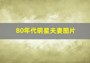 80年代明星夫妻图片