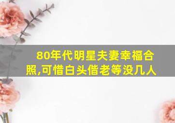 80年代明星夫妻幸福合照,可惜白头偕老等没几人