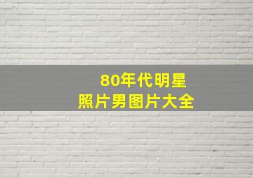 80年代明星照片男图片大全