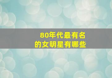 80年代最有名的女明星有哪些