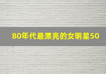 80年代最漂亮的女明星50