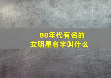 80年代有名的女明星名字叫什么