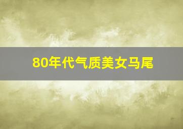 80年代气质美女马尾