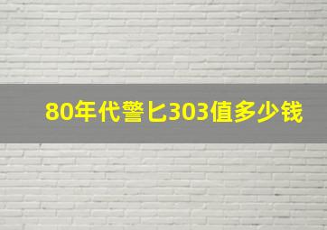 80年代警匕303值多少钱