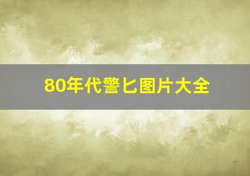 80年代警匕图片大全