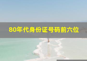 80年代身份证号码前六位