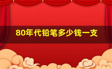 80年代铅笔多少钱一支