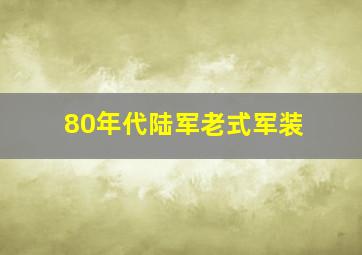 80年代陆军老式军装