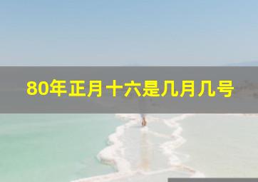 80年正月十六是几月几号