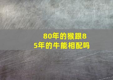 80年的猴跟85年的牛能相配吗