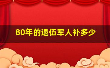 80年的退伍军人补多少