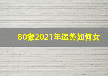 80猴2021年运势如何女