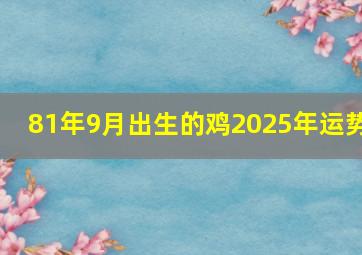 81年9月出生的鸡2025年运势