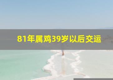 81年属鸡39岁以后交运