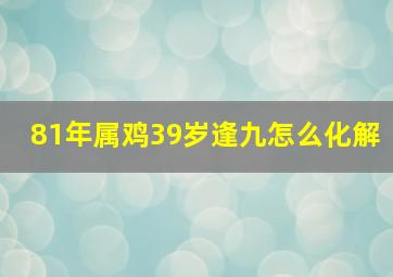 81年属鸡39岁逢九怎么化解