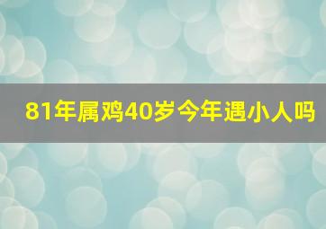 81年属鸡40岁今年遇小人吗