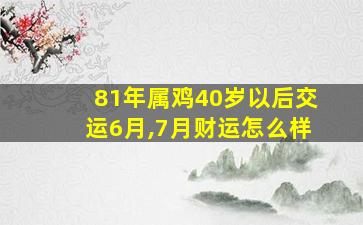 81年属鸡40岁以后交运6月,7月财运怎么样