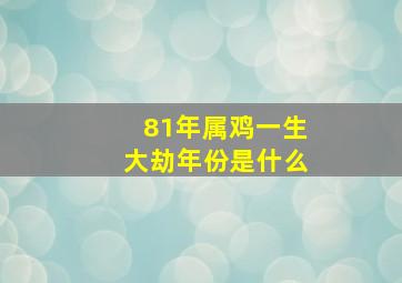 81年属鸡一生大劫年份是什么