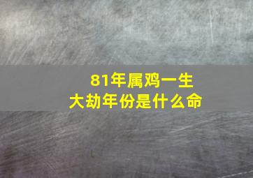 81年属鸡一生大劫年份是什么命