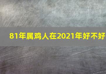 81年属鸡人在2021年好不好