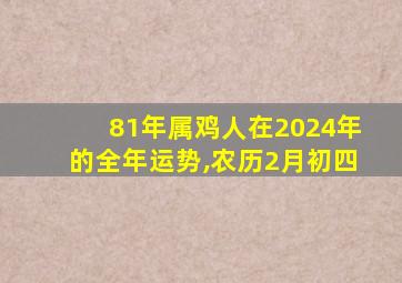 81年属鸡人在2024年的全年运势,农历2月初四