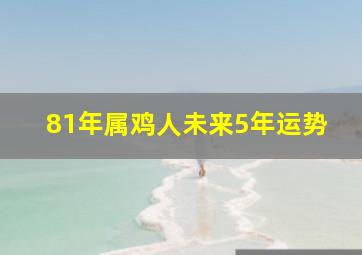 81年属鸡人未来5年运势