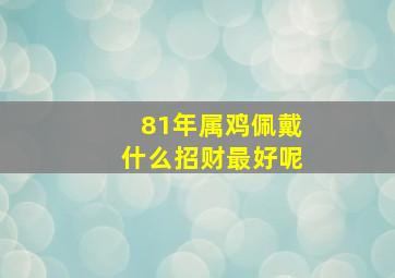 81年属鸡佩戴什么招财最好呢