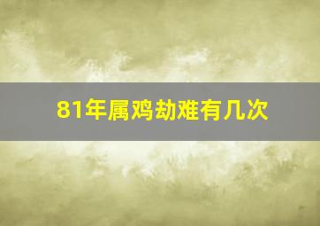 81年属鸡劫难有几次