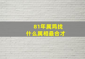 81年属鸡找什么属相最合才