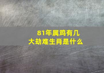 81年属鸡有几大劫难生肖是什么