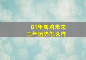 81年属鸡未来三年运势怎么样