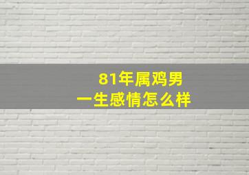 81年属鸡男一生感情怎么样