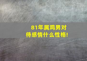 81年属鸡男对待感情什么性格!