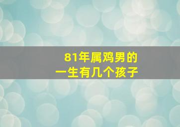 81年属鸡男的一生有几个孩子