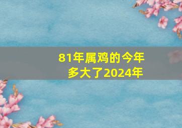 81年属鸡的今年多大了2024年