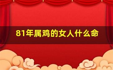 81年属鸡的女人什么命